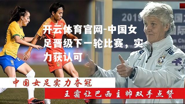 中国女足晋级下一轮比赛，实力获认可