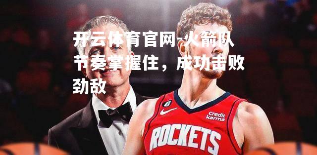 火箭队节奏掌握住，成功击败劲敌