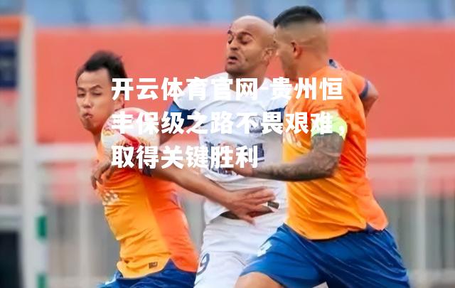 贵州恒丰保级之路不畏艰难，取得关键胜利
