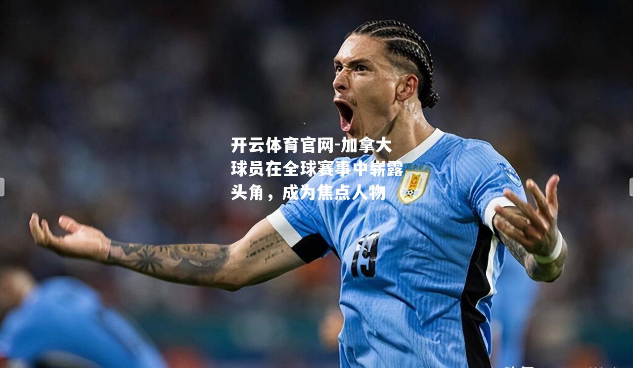 加拿大球员在全球赛事中崭露头角，成为焦点人物