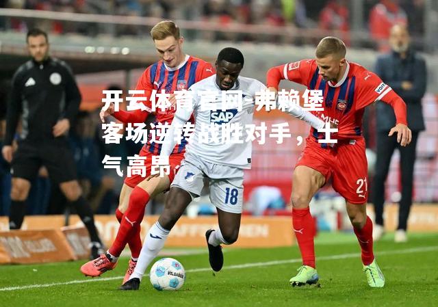 弗赖堡客场逆转战胜对手，士气高昂
