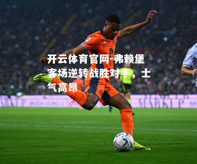 弗赖堡客场逆转战胜对手，士气高昂
