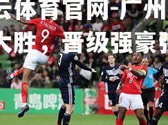 广州恒大大胜，晋级强豪强对决
