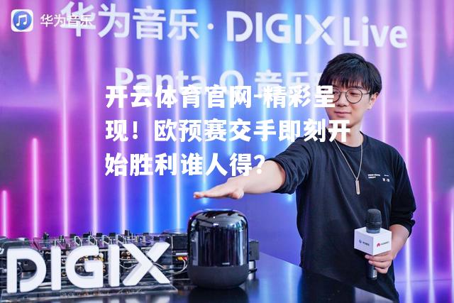 精彩呈现！欧预赛交手即刻开始胜利谁人得？