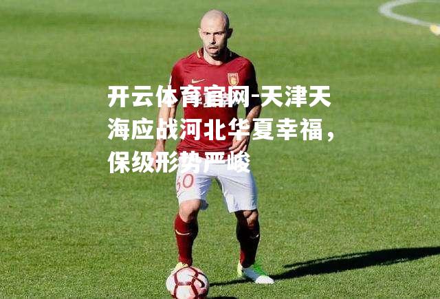 天津天海应战河北华夏幸福，保级形势严峻