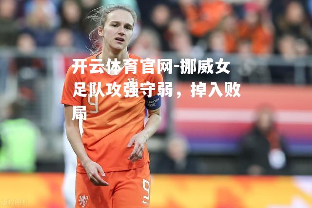 挪威女足队攻强守弱，掉入败局