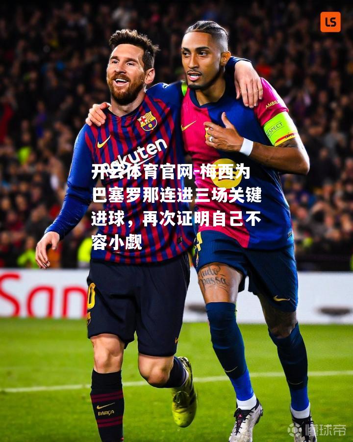 梅西为巴塞罗那连进三场关键进球，再次证明自己不容小觑