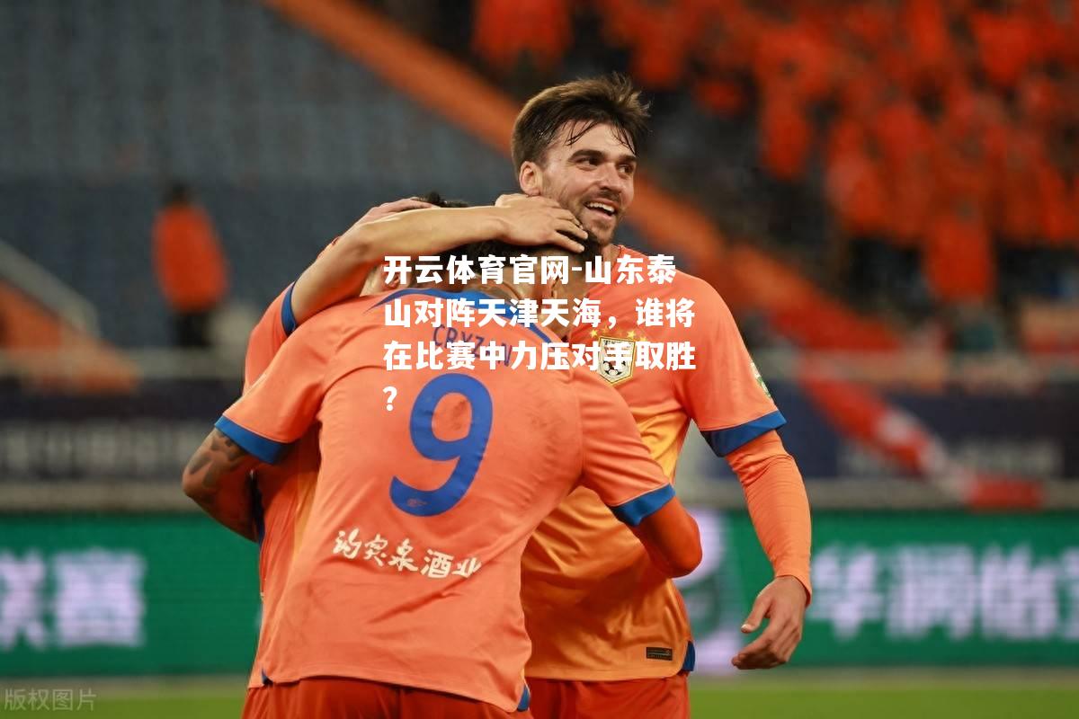 山东泰山对阵天津天海，谁将在比赛中力压对手取胜？
