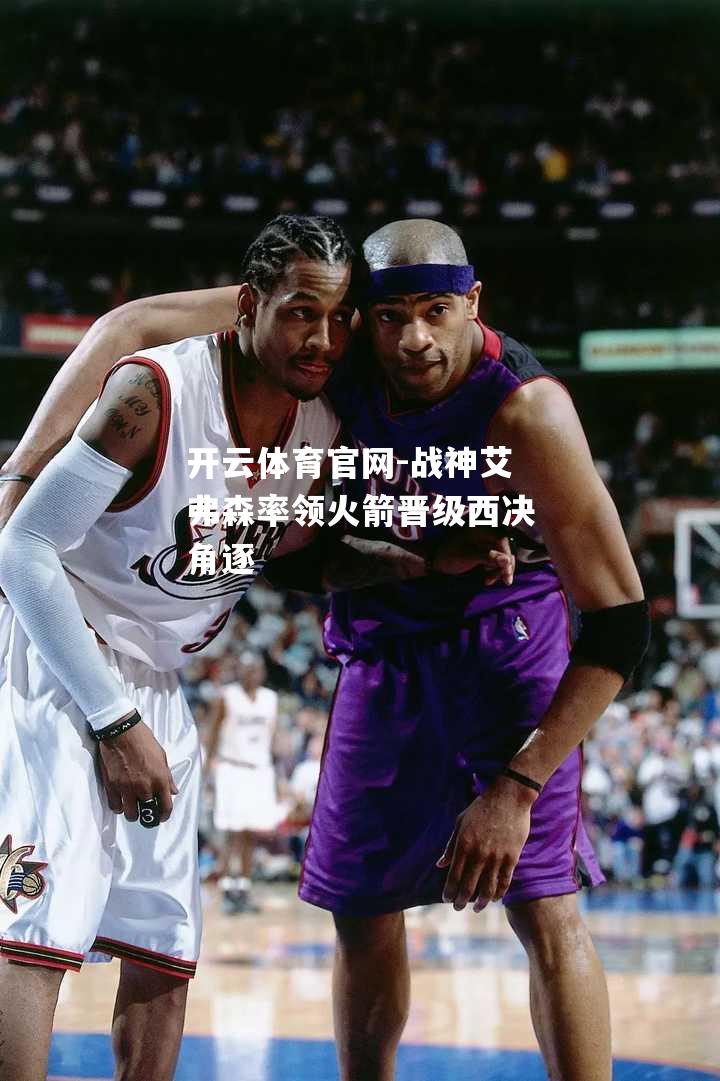 战神艾弗森率领火箭晋级西决角逐