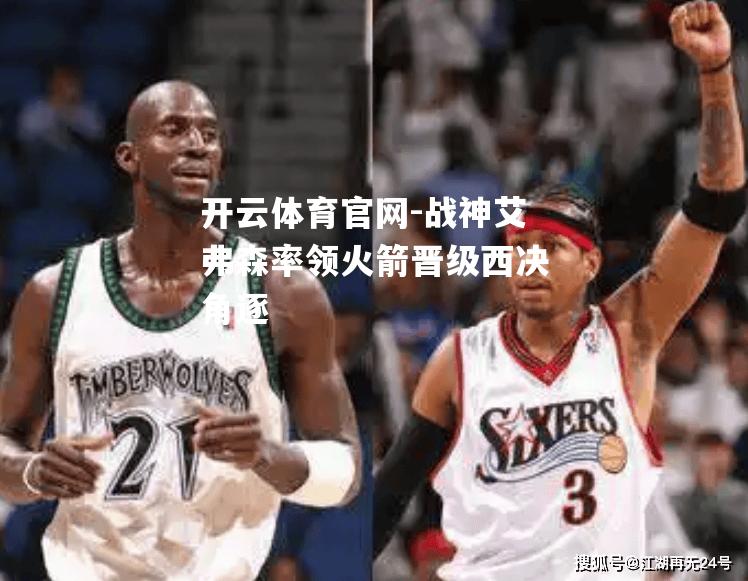 战神艾弗森率领火箭晋级西决角逐