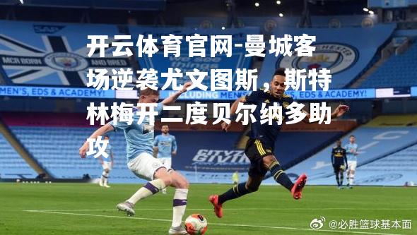 曼城客场逆袭尤文图斯，斯特林梅开二度贝尔纳多助攻