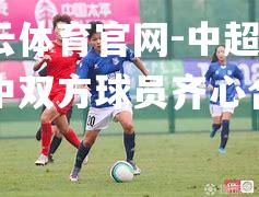 中超比赛中双方球员齐心合力