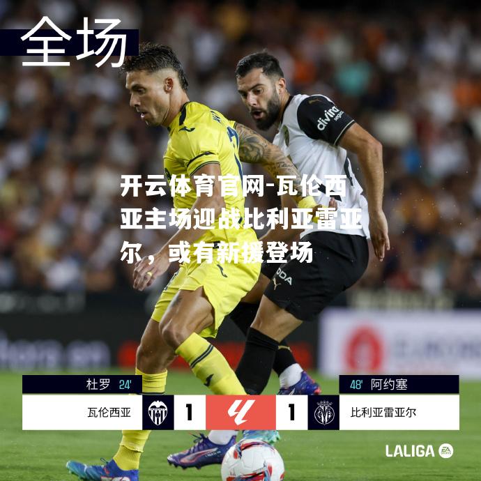 瓦伦西亚主场迎战比利亚雷亚尔，或有新援登场