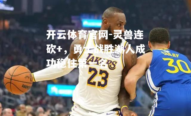 灵兽连砍+，勇士战胜湖人成功稳住第一名