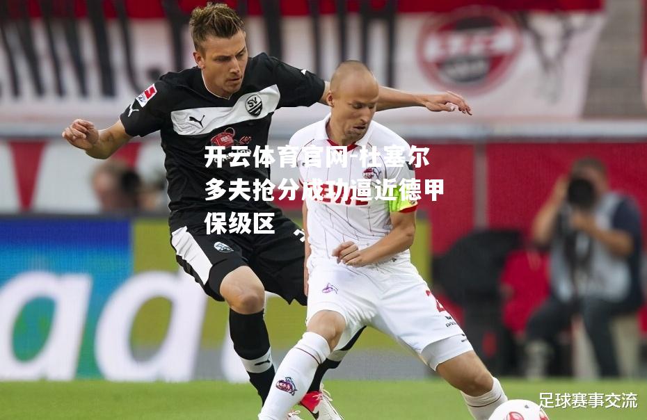 杜塞尔多夫抢分成功逼近德甲保级区