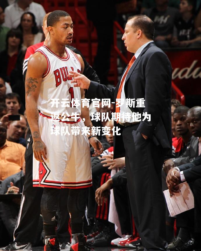 罗斯重返公牛，球队期待他为球队带来新变化