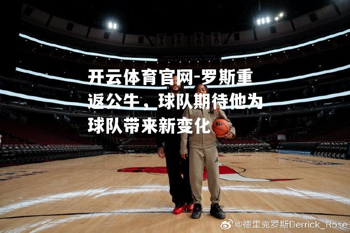 罗斯重返公牛，球队期待他为球队带来新变化